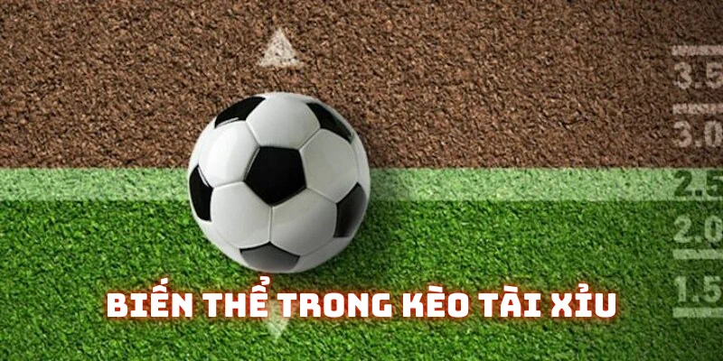 Kèo Tài Xỉu (Over/Under) nhiều biến thể độc đáo